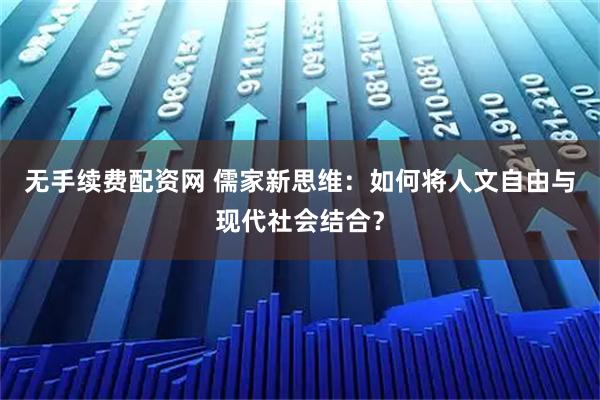 无手续费配资网 儒家新思维：如何将人文自由与现代社会结合？