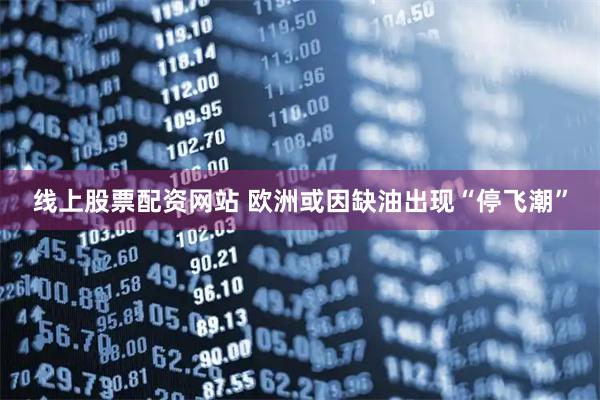 线上股票配资网站 欧洲或因缺油出现“停飞潮”