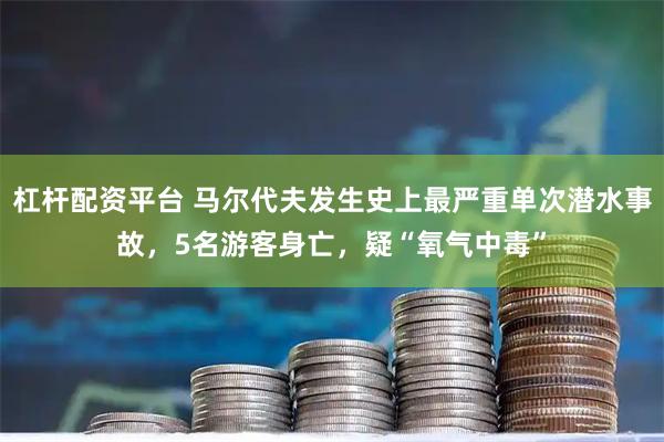 杠杆配资平台 马尔代夫发生史上最严重单次潜水事故，5名游客身亡，疑“氧气中毒”