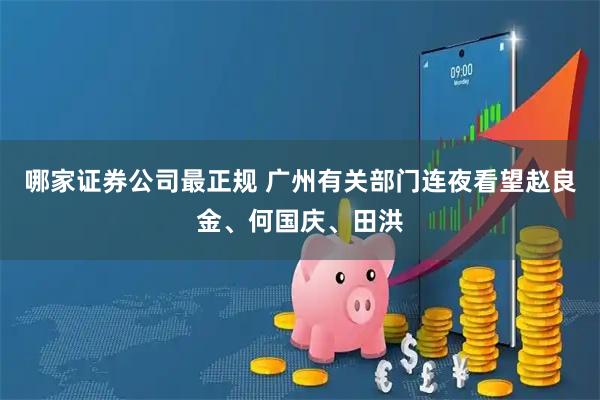哪家证券公司最正规 广州有关部门连夜看望赵良金、何国庆、田洪