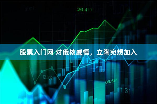 股票入门网 对俄核威慑，立陶宛想加入